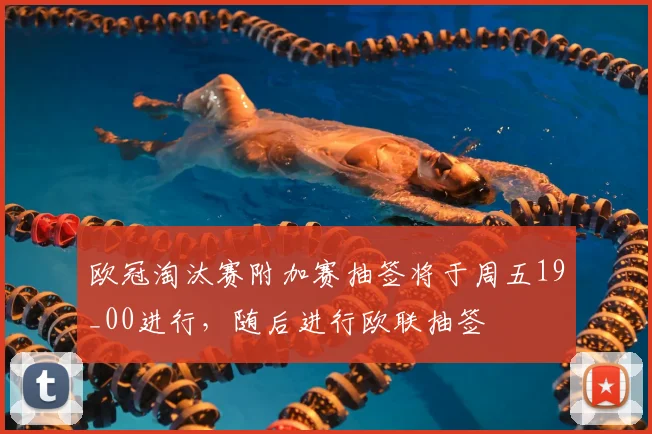 欧冠淘汰赛附加赛抽签将于周五19_00进行，随后进行欧联抽签