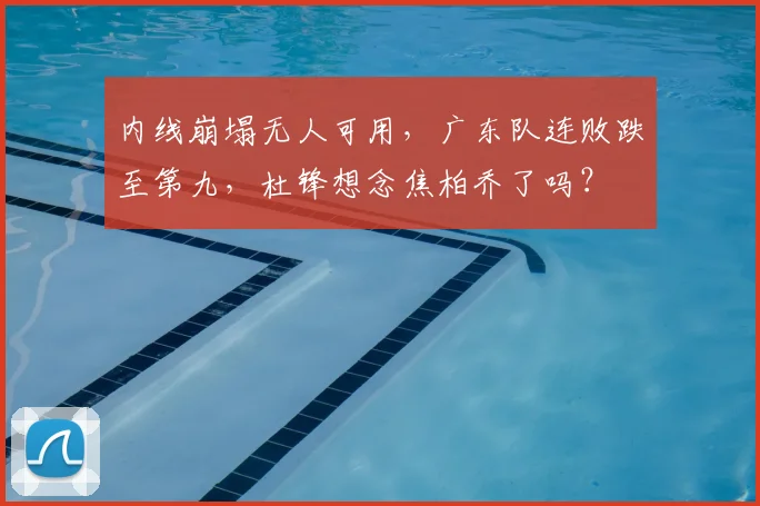 内线崩塌无人可用，广东队连败跌至第九，杜锋想念焦柏乔了吗？
