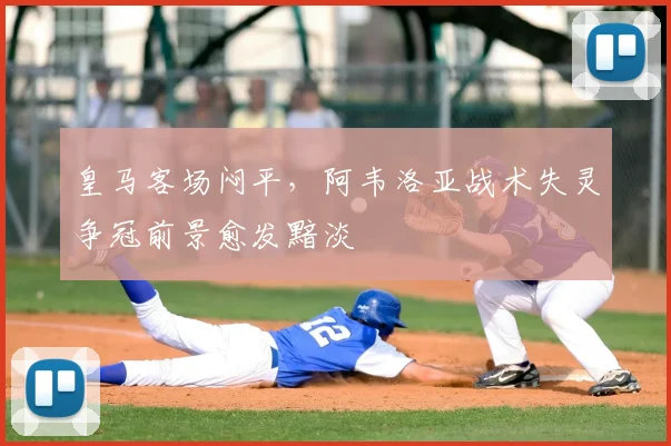皇马客场闷平,阿韦洛亚战术失灵争冠前景愈发黯淡