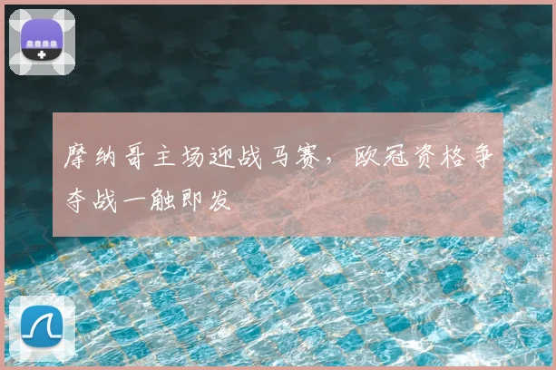 摩纳哥主场迎战马赛,欧冠资格争夺战一触即发