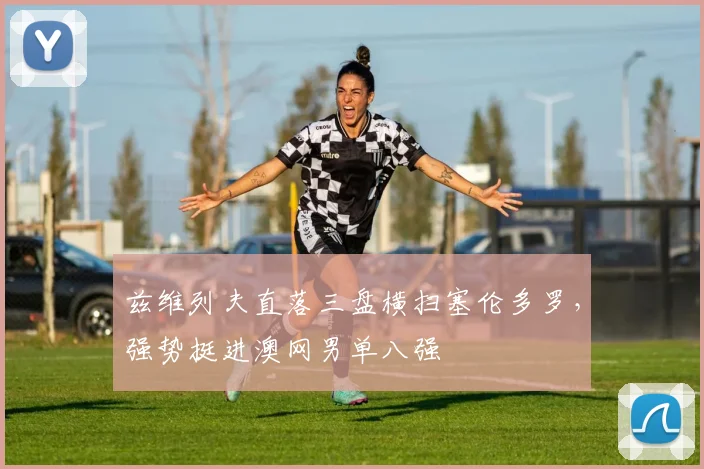 兹维列夫直落三盘横扫塞伦多罗，强势挺进澳网男单八强