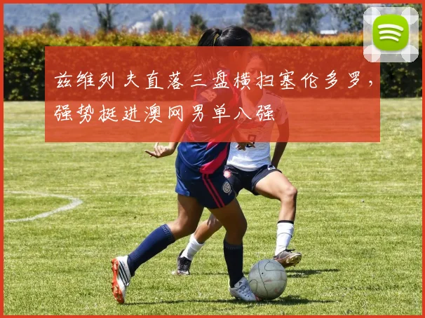 兹维列夫直落三盘横扫塞伦多罗,强势挺进澳网男单八强