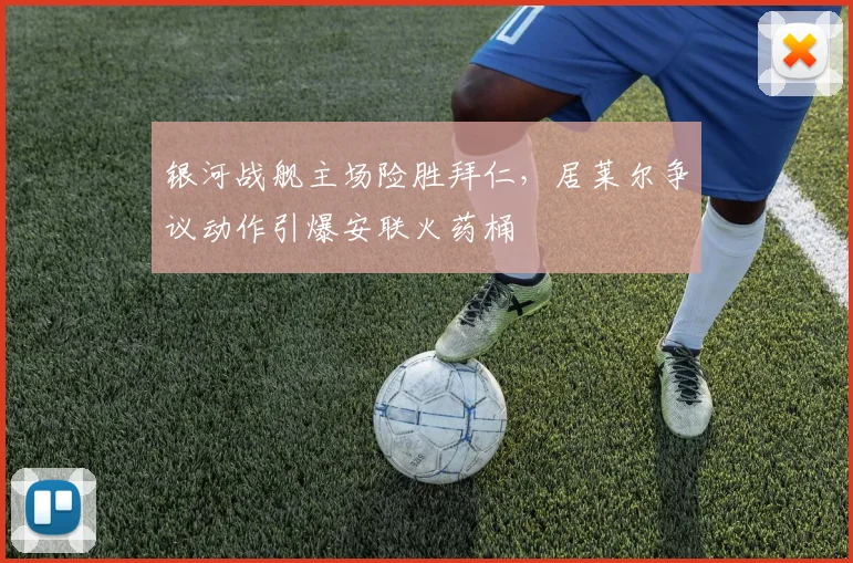 银河战舰主场险胜拜仁，居莱尔争议动作引爆安联火药桶